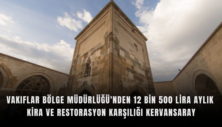 Vakıflar Bölge Müdürlüğü'nden 12 bin 500 lira aylık kira ve restorasyon karşılığı Kervansaray
