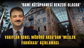 Vakıflar Genel Müdürü Aksu'dan 'Meslek Fabrikası' açıklaması: 'Rami Kütüphanesi benzeri olacak'
