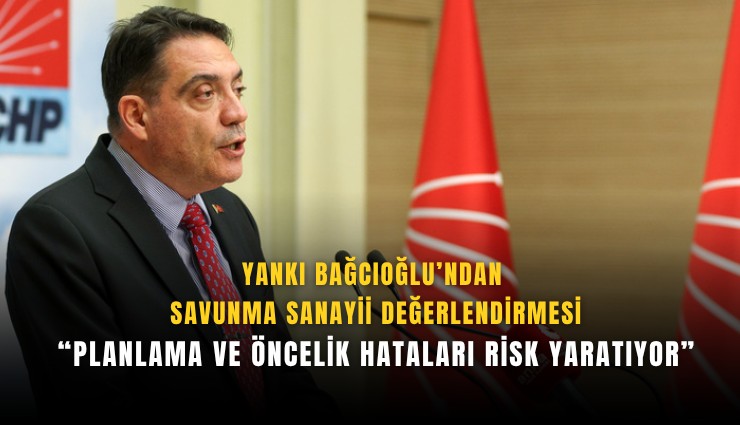 Yankı Bağcıoğlu’ndan savunma sanayii değerlendirmesi: Planlama ve öncelik hataları risk yaratıyor