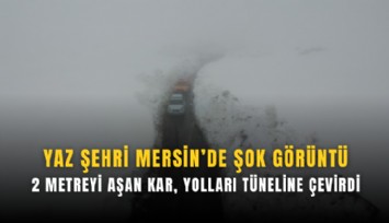 Yaz şehri mersin’de şok görüntü: 3 metreyi aşan kar yolları kar tüneline çevirdi