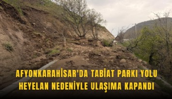 Afyonkarahisar'da tabiat parkı yolu heyelan nedeniyle ulaşıma kapandı