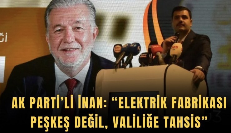 AK Parti’li İnan: Elektrik Fabrikası peşkeş değil, valiliğe tahsis