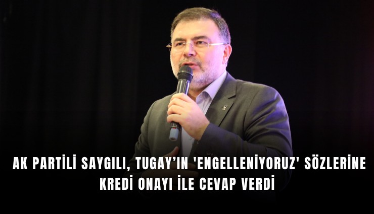 AK Partili Saygılı, Tugay’ın 'Engelleniyoruz' sözlerine kredi onayı ile cevap verdi