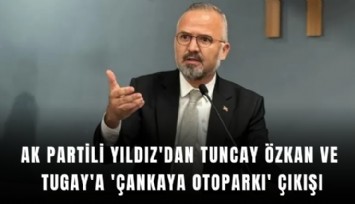 AK Partili Yıldız'dan Tuncay Özkan ve Tugay'a 'Çankaya Otoparkı' çıkışı