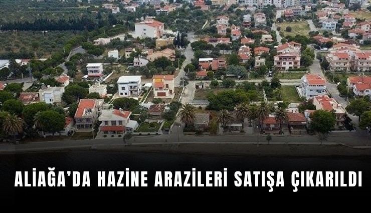 Aliağa’da Hazine arazileri satışa çıkarıldı