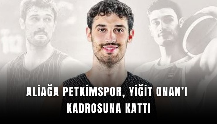 Aliağa Petkimspor, Yiğit Onan’ı kadrosuna kattı