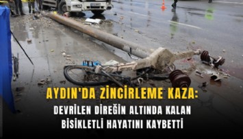 Aydın'da zincirleme kaza: Devrilen direğin altında kalan bisikletli hayatını kaybetti