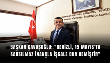 Başkan Çavuşoğlu: 'Denizli, 15 Mayıs’ta sarsılmaz inançla işgale dur demiştir'