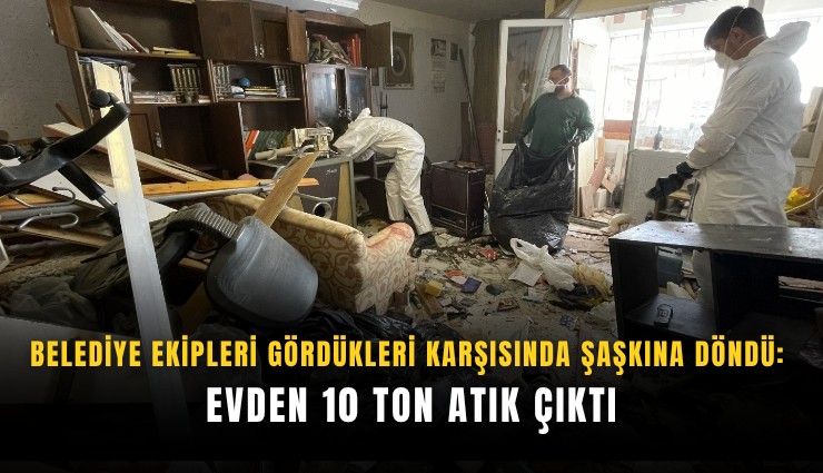 Belediye ekipleri gördükleri karşısında şaşkına döndü: Evden 10 ton atık çıktı
