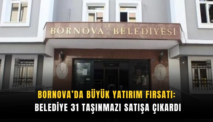Bornova’da büyük yatırım fırsatı: Belediye 31 taşınmazı satışa çıkardı