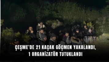 Çeşme’de 21 kaçak göçmen yakalandı, 1 organizatör tutuklandı
