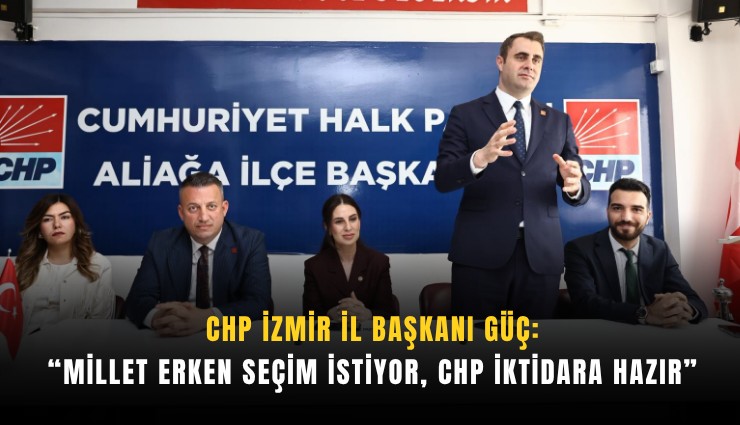 CHP İzmir İl Başkanı Güç: Millet erken seçim istiyor, CHP iktidara hazır