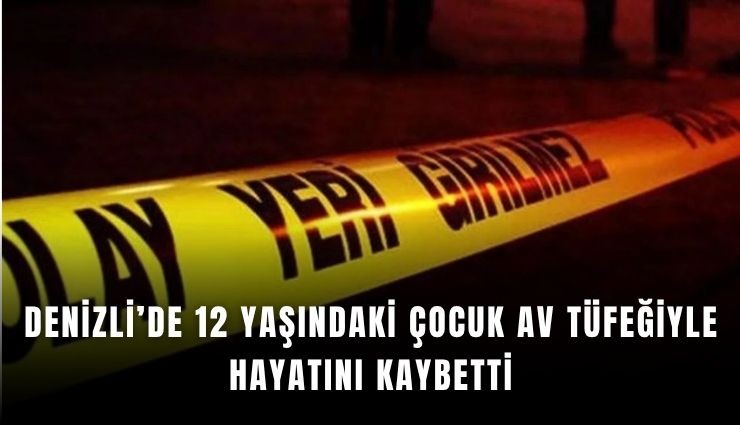 Denizli’de 12 yaşındaki çocuk av tüfeğiyle hayatını kaybetti