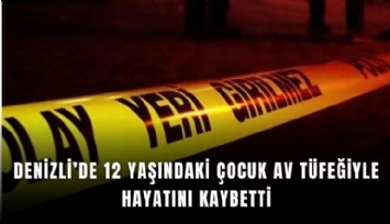 Denizli’de 12 yaşındaki çocuk av tüfeğiyle hayatını kaybetti