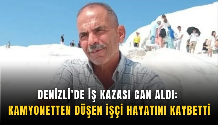 Denizli’de iş kazası can aldı: Kamyonetten düşen işçi yaşam savaşını kaybetti
