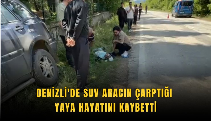 Denizli'de SUV aracın çarptığı yaya hayatını kaybetti