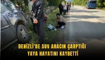 Denizli'de SUV aracın çarptığı yaya hayatını kaybetti