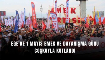 Ege’de 1 Mayıs Emek ve Dayanışma Günü coşkuyla kutlandı