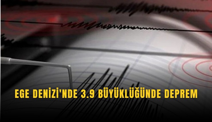 Ege Denizi'nde 3.9 büyüklüğünde deprem