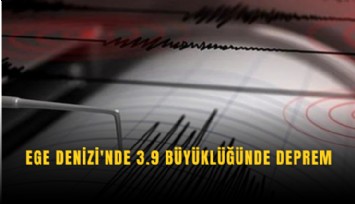 Ege Denizi'nde 3.9 büyüklüğünde deprem