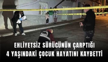 Ehliyetsiz sürücünün çarptığı 4 yaşındaki çocuk hayatını kaybetti