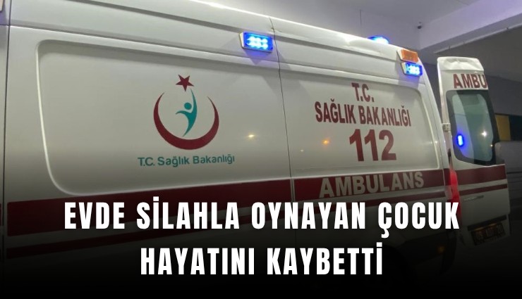 Evde silahla oynayan çocuk hayatını kaybetti