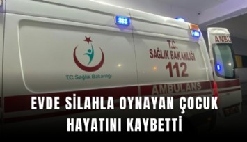 Evde silahla oynayan çocuk hayatını kaybetti
