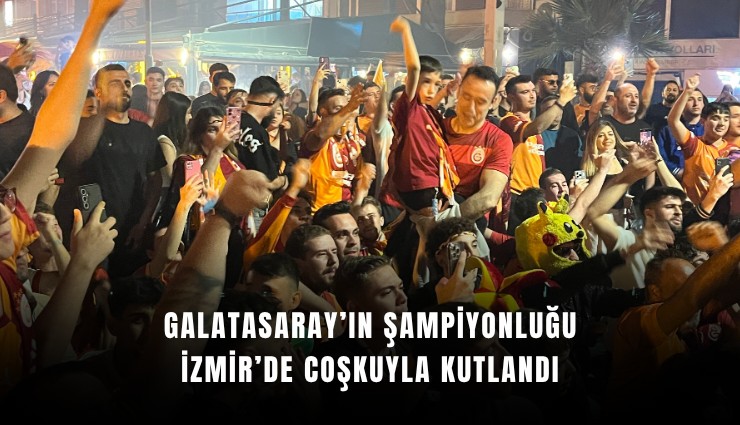 Galatasaray’ın şampiyonluğu İzmir’de coşkuyla kutlandı