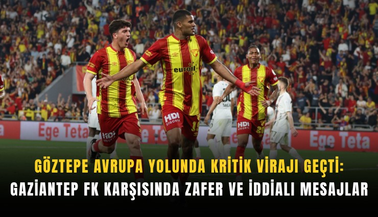 Göztepe Avrupa yolunda kritik virajı geçti: Gaziantep FK karşısında zafer ve iddialı mesajlar