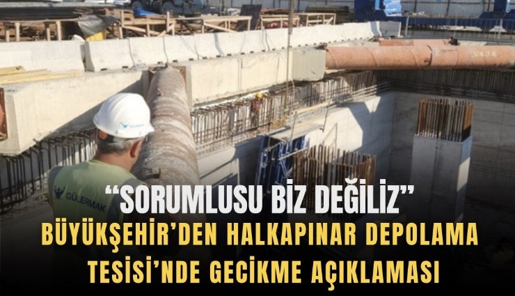 Halkapınar Depolama Tesisi’nde gecikme açıklaması: Sorumlusu biz değiliz