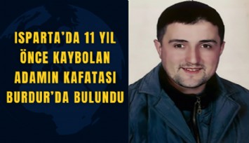 Isparta’da 11 yıl önce kaybolan adamın kafatası Burdur’da bulundu
