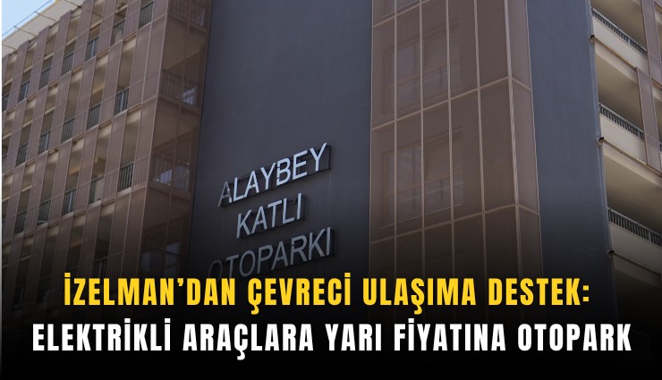 İZELMAN’dan çevreci ulaşıma destek: Elektrikli araçlara yarı fiyatına otopark