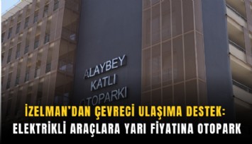 İZELMAN’dan çevreci ulaşıma destek: Elektrikli araçlara yarı fiyatına otopark