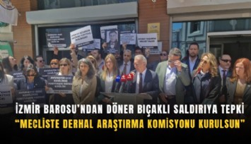 İzmir Barosu’ndan döner bıçaklı saldırıya tepki: Mecliste derhal araştırma komisyonu kurulsun