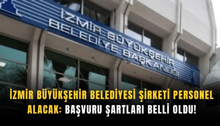 İzmir Büyükşehir Belediyesi şirketi personel alacak: Başvuru şartları belli oldu!