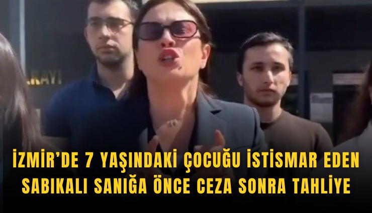 İzmir’de 7 yaşındaki çocuğu istismar eden sabıkalı sanığa önce ceza sonra tahliye