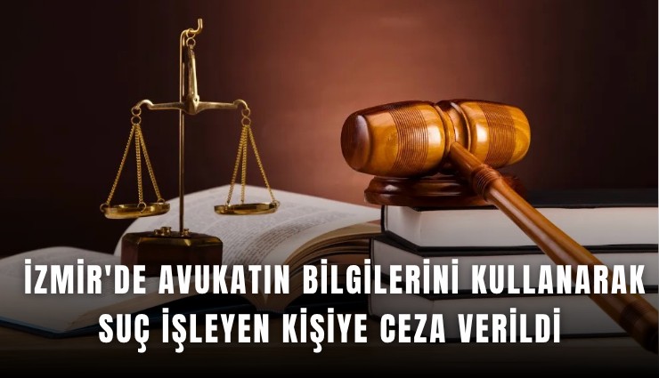 İzmir'de avukatın bilgilerini kullanarak suç işleyen kişiye ceza verildi