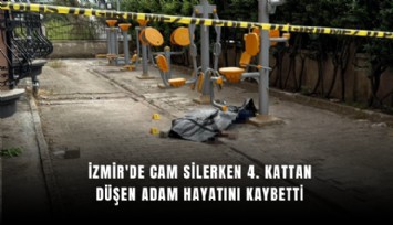 İzmir'de cam silerken 4. kattan düşen adam hayatını kaybetti