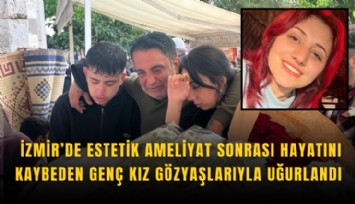 İzmir’de estetik ameliyat sonrası hayatını kaybeden genç kız gözyaşlarıyla uğurlandı