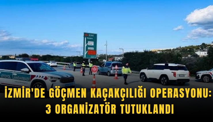 İzmir'de göçmen kaçakçılığı operasyonu: 3 organizatör tutuklandı