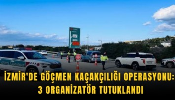 İzmir'de göçmen kaçakçılığı operasyonu: 3 organizatör tutuklandı