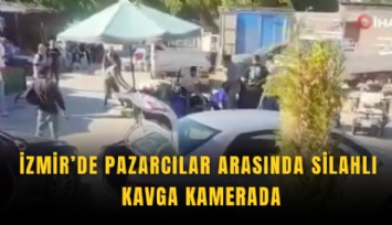İzmir’de pazarcılar arasında silahlı kavga kamerada
