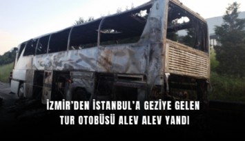 İzmir’den İstanbul’a geziye gelen tur otobüsü alev alev yandı