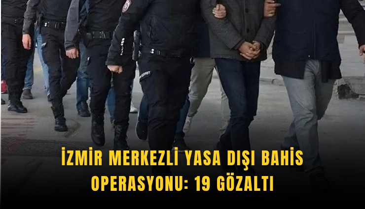 İzmir merkezli yasa dışı bahis operasyonu: 19 gözaltı