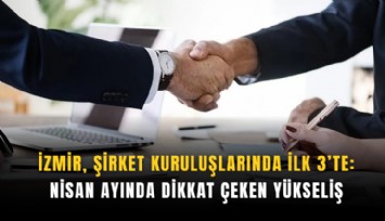 İzmir, şirket kuruluşlarında ilk 3’te: Nisan ayında dikkat çeken yükseliş