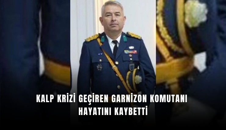 Kalp krizi geçiren Garnizon Komutanı hayatını kaybetti