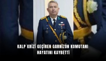 Kalp krizi geçiren Garnizon Komutanı hayatını kaybetti