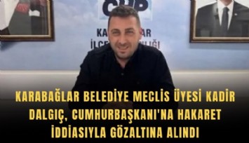 Karabağlar Belediye Meclis Üyesi Kadir Dalgıç, Cumhurbaşkanı'na hakaret iddiasıyla gözaltına alındı
