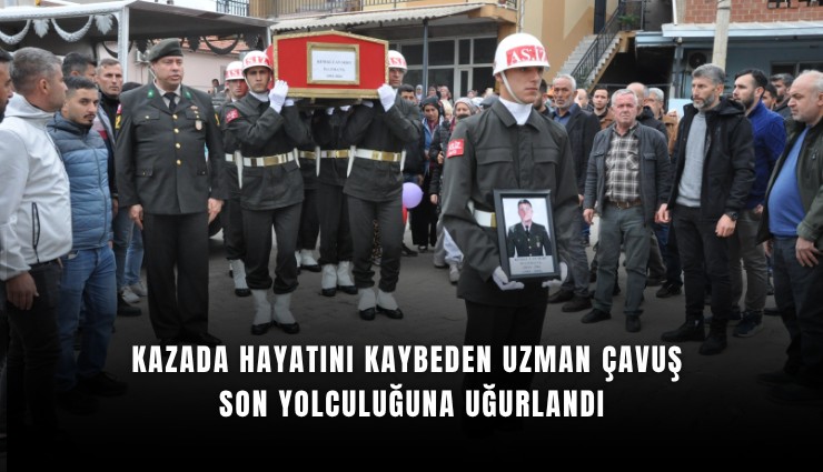 Kazada hayatını kaybeden uzman çavuş son yolculuğuna uğurlandı