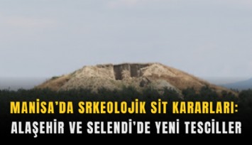 Manisa’da srkeolojik sit kararları: Alaşehir ve Selendi’de yeni tesciller